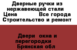 Дверные ручки из нержавеющей стали › Цена ­ 2 500 - Все города Строительство и ремонт » Двери, окна и перегородки   . Брянская обл.,Новозыбков г.